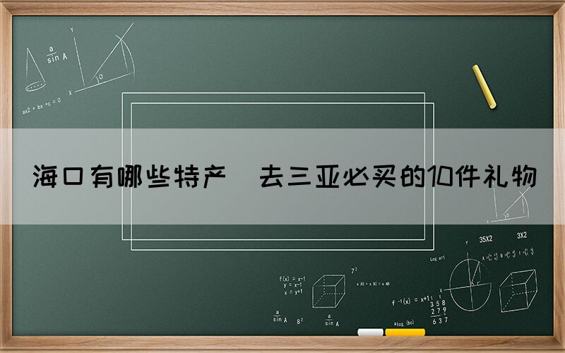 ?？谟心男┨禺a(chǎn)(去三亞必買的10件禮物)