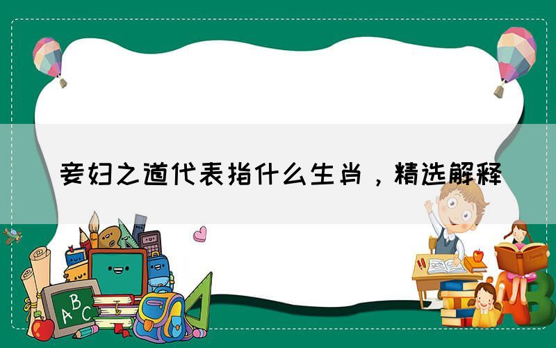 妾婦之道代表指什么生肖，精選解釋(圖1)