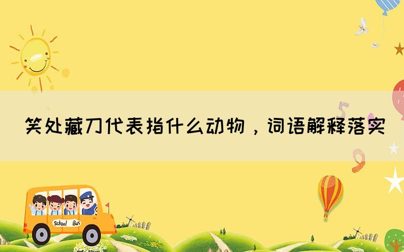 笑處藏刀代表指什么動物，詞語解釋落實(shí)(圖1)