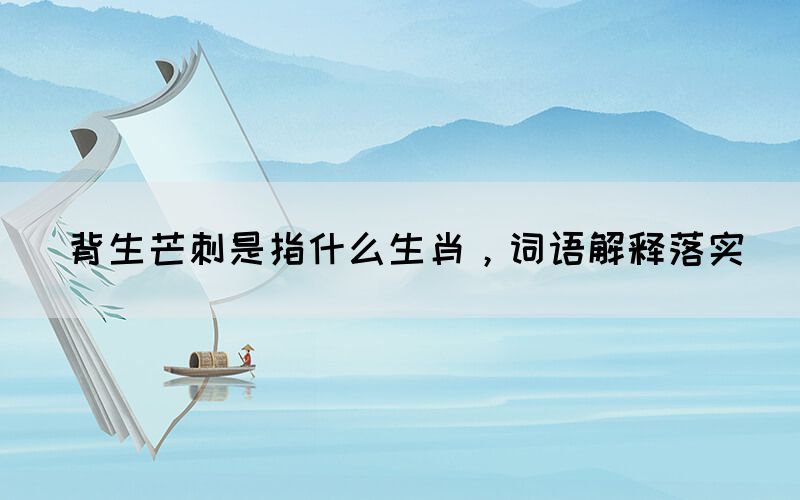 背生芒刺是指什么生肖，詞語解釋落實(圖1)